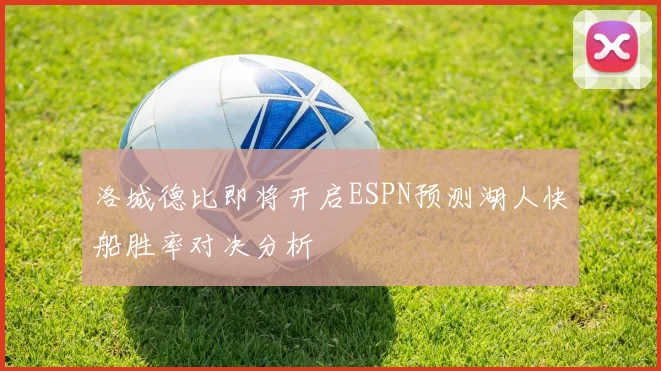 洛城德比即将开启ESPN预测湖人快船胜率对决分析
