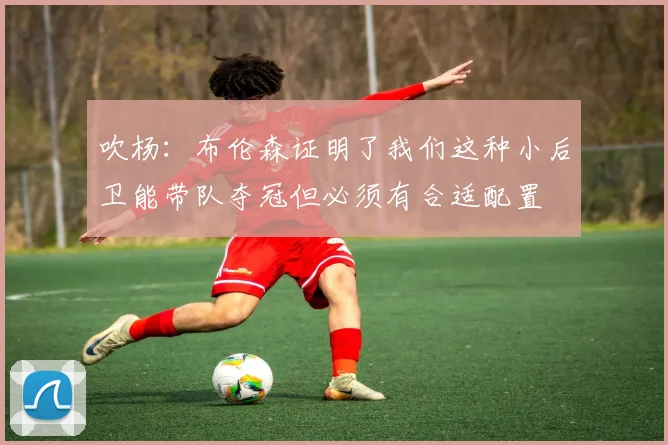 吹杨：布伦森证明了我们这种小后卫能带队夺冠但必须有合适配置