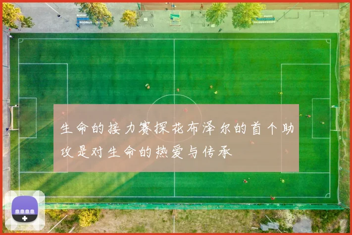 生命的接力赛探花布泽尔的首个助攻是对生命的热爱与传承