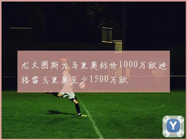 尤文图斯为马里奥标价1000万欧迪格雷戈里奥至少1500万欧