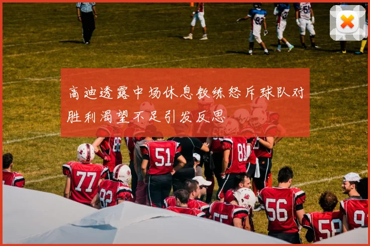 高迪透露中场休息教练怒斥球队对胜利渴望不足引发反思