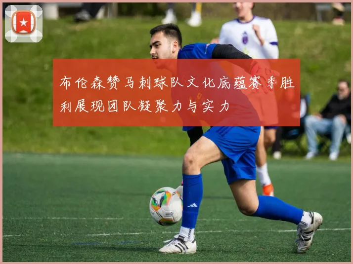 布伦森赞马刺球队文化底蕴赛季胜利展现团队凝聚力与实力