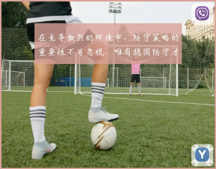 在竞争激烈的环境中，防守策略的重要性不可忽视，唯有稳固防守才能赢得胜利