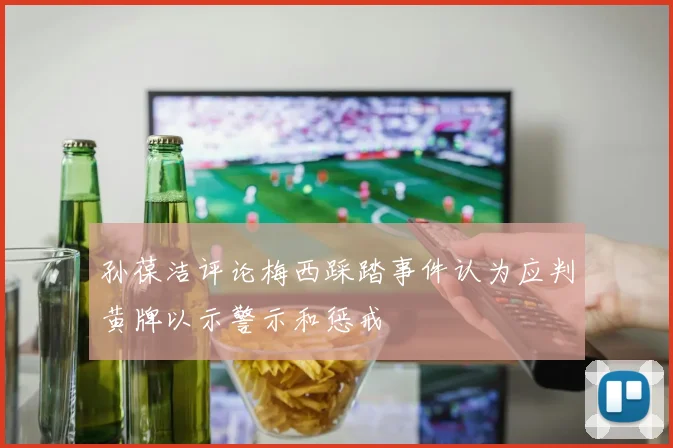 孙葆洁评论梅西踩踏事件认为应判黄牌以示警示和惩戒