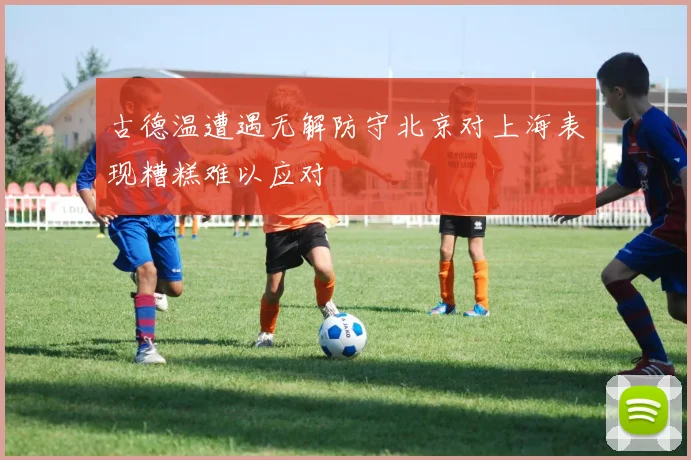 古德温遭遇无解防守北京对上海表现糟糕难以应对