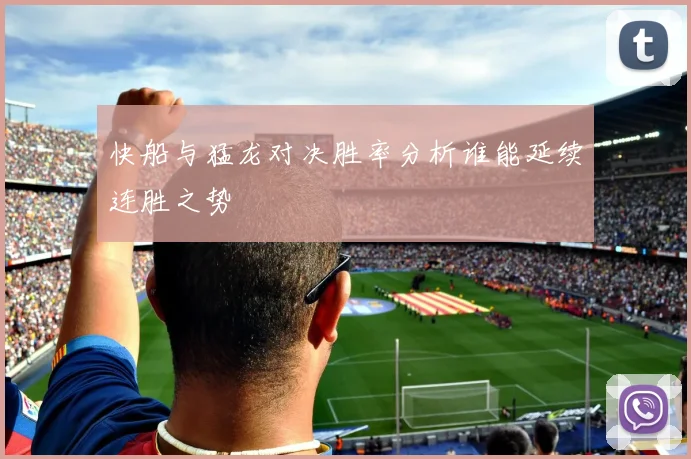 快船与猛龙对决胜率分析谁能延续连胜之势