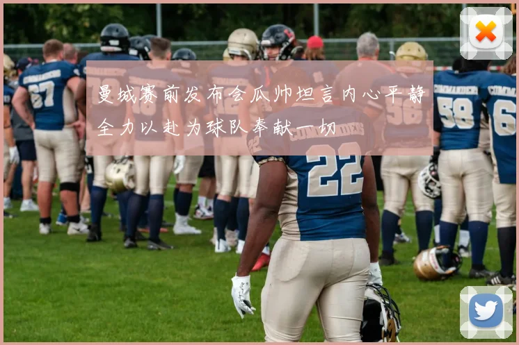 曼城赛前发布会瓜帅坦言内心平静全力以赴为球队奉献一切