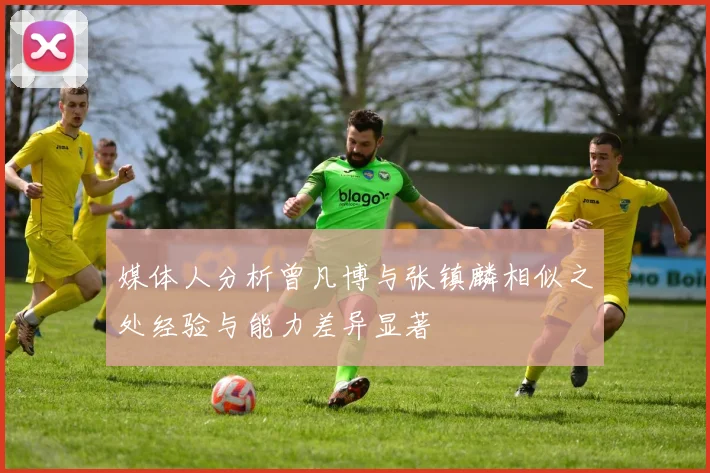 媒体人分析曾凡博与张镇麟相似之处经验与能力差异显著