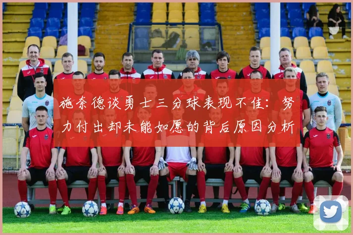 施奈德谈勇士三分球表现不佳：努力付出却未能如愿的背后原因分析